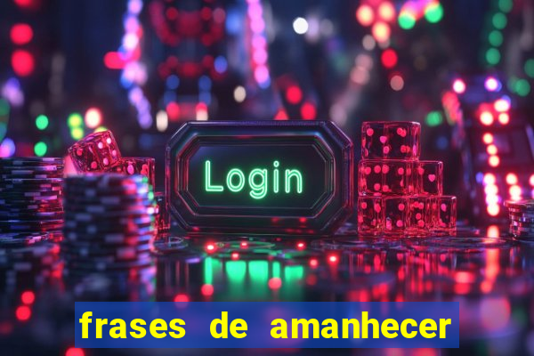 frases de amanhecer com deus